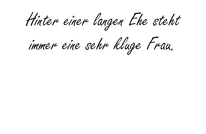 Hinter einer langen Ehe steht immer eine sehr kluge Frau.